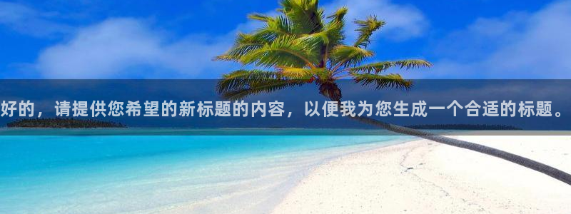 杏悦体育：好的，请提供您希望的新标题的内容，以便我为您生成一个合适的标题。