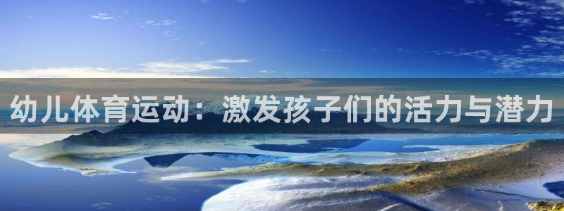杏悦3平台注册：幼儿体育运动：激发孩子们的活力与潜力