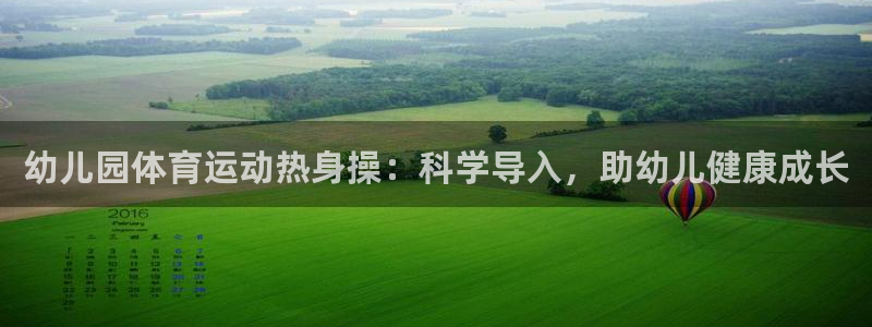 杏悦登录：幼儿园体育运动热身操：科学导入，助幼儿健康成长