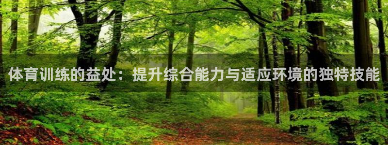 杏悦体育平台总代理：体育训练的益处：提升综合能力与适应环境的独特技能