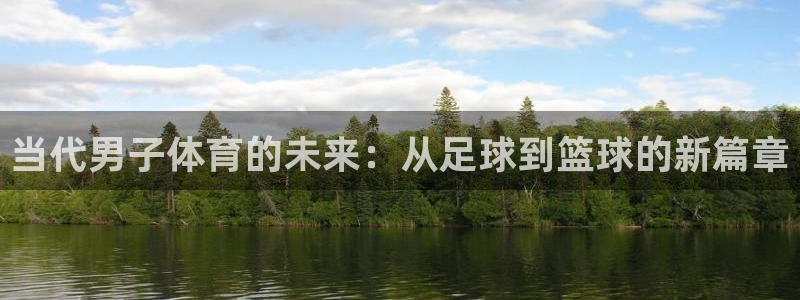 杏悦体育网页版入口：当代男子体育的未来：从足球到篮球的新篇章