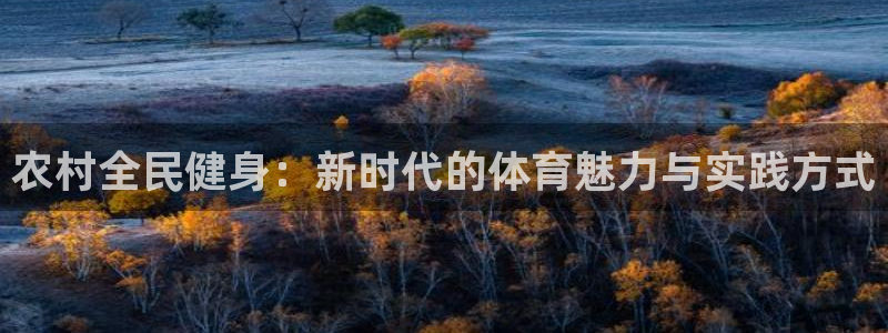 杏悦平台主管：农村全民健身：新时代的体育魅力与实践方式