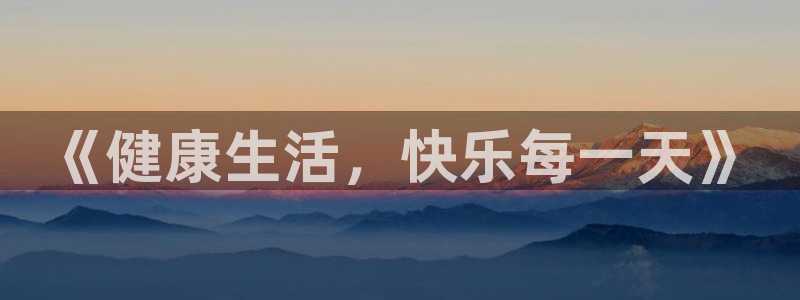 杏悦体育和杏耀是哪个公司的：《健康生活，快乐每一天》